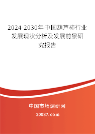 2024-2030年中国葫芦柿行业发展现状分析及发展前景研究报告