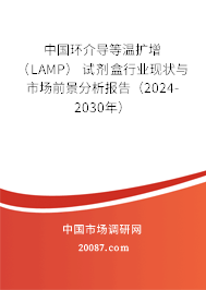 中国环介导等温扩增 （LAMP） 试剂盒行业现状与市场前景分析报告（2024-2030年）