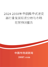 2024-2030年中国集中式逆变器行业发展现状分析与市场前景预测报告