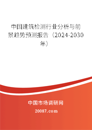 中国建筑检测行业分析与前景趋势预测报告（2024-2030年）