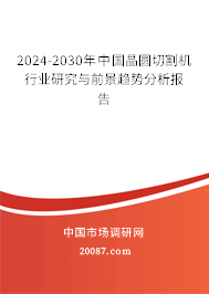 2024-2030年中国晶圆切割机行业研究与前景趋势分析报告