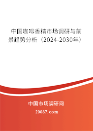 中国咖啡香精市场调研与前景趋势分析（2024-2030年）