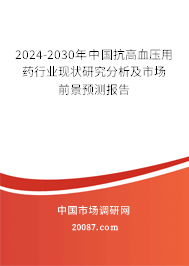 2024-2030年中国抗高血压用药行业现状研究分析及市场前景预测报告