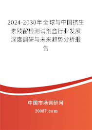 2024-2030年全球与中国抗生素残留检测试剂盒行业发展深度调研与未来趋势分析报告