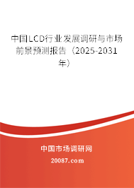 中国LCD行业发展调研与市场前景预测报告(2025-2031年) 中国LCD行业发展调研与市场前景预测报告(2025-2031年)