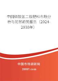 中国磷酸氢二铵肥料市场分析与前景趋势报告（2024-2030年）