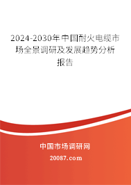 2024-2030年中国耐火电缆市场全景调研及发展趋势分析报告