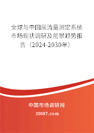 全球与中国尿流量测定系统市场现状调研及前景趋势报告（2024-2030年）