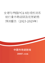 全球与中国PCB X射线检测系统行业市场调研及前景趋势预测报告（2023-2029年）