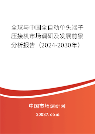 全球与中国全自动单头端子压接机市场调研及发展前景分析报告（2024-2030年）