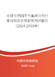 全球与中国三代氟制冷剂行业调研及前景趋势预测报告（2024-2030年）