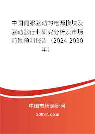 中国伺服驱动的电源模块及驱动器行业研究分析及市场前景预测报告（2024-2030年）