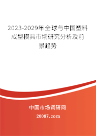 2023-2029年全球与中国塑料成型模具市场研究分析及前景趋势