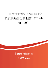 中国稀土合金行业调查研究及发展趋势分析报告（2024-2030年）