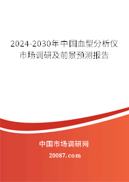 2024-2030年中国血型分析仪市场调研及前景预测报告