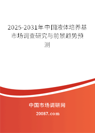 2025-2031年中国液体培养基市场调查研究与前景趋势预测 2025-2031年中国液体培养基市场调查研究与前景趋势预测