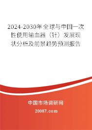 2024-2030年全球与中国一次性使用输血器（针）发展现状分析及前景趋势预测报告