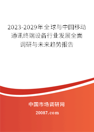 2023-2029年全球与中国移动通讯终端设备行业发展全面调研与未来趋势报告