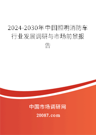 2024-2030年中国照明消防车行业发展调研与市场前景报告