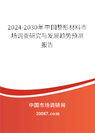 2024-2030年中国整形材料市场调查研究与发展趋势预测报告