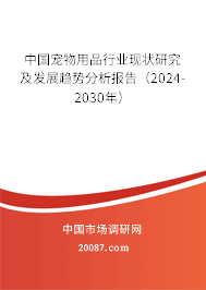 中国宠物用品行业现状研究及发展趋势分析报告（2024-2030年）