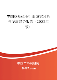 中国脒基硫脲行业研究分析与发展趋势报告（2023年版）