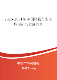 2025-2031年中国铸铜行业市场调研与发展前景 2025-2031年中国铸铜行业市场调研与发展前景