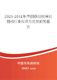 2025-2031年中国自动胶带封箱机行业现状与前景趋势报告 2025-2031年中国自动胶带封箱机行业现状与前景趋势报告