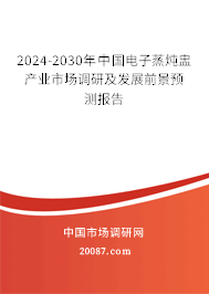 2024-2030年中国电子蒸炖盅产业市场调研及发展前景预测报告