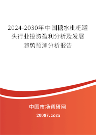 2024-2030年中国糖水枇杷罐头行业投资盈利分析及发展趋势预测分析报告