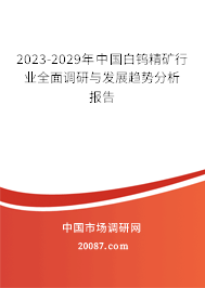 2023-2029年中国白钨精矿行业全面调研与发展趋势分析报告