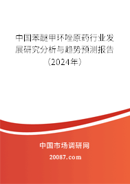 中国苯醚甲环唑原药行业发展研究分析与趋势预测报告（2024年）