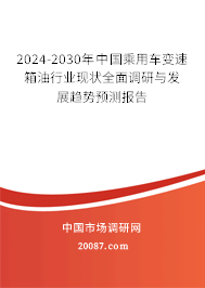2024-2030年中国乘用车变速箱油行业现状全面调研与发展趋势预测报告 2024-2030年中国乘用车变速箱油行业现状全面调研与发展趋势预测报告