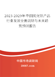 2023-2029年中国氮化钒产品行业发展全面调研与未来趋势预测报告