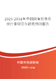 2025-2031年中国倒车影像系统行业研究与趋势预测报告 2025-2031年中国倒车影像系统行业研究与趋势预测报告