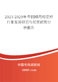 2023-2029年中国横向稳定杆行业发展研究与前景趋势分析报告