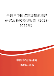 全球与中国红酒玻璃瓶市场研究及趋势预测报告（2023-2029年）