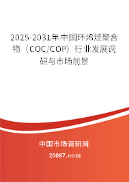 2025-2031年中国环烯烃聚合物(COC/COP)行业发展调研与市场前景 2025-2031年中国环烯烃聚合物(COC/COP)行业发展调研与市场前景