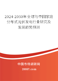 2024-2030年全球与中国家庭分布式光伏发电行业研究及发展趋势预测