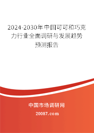 2024-2030年中国可可和巧克力行业全面调研与发展趋势预测报告