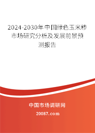 2024-2030年中国绿色玉米糁市场研究分析及发展前景预测报告