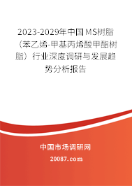 2023-2029年中国MS树脂（苯乙烯-甲基丙烯酸甲酯树脂）行业深度调研与发展趋势分析报告