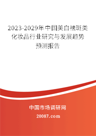 2023-2029年中国美白祛斑类化妆品行业研究与发展趋势预测报告