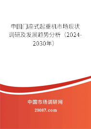 中国门座式起重机市场现状调研及发展趋势分析（2024-2030年）