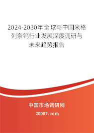 2024-2030年全球与中国米格列奈钙行业发展深度调研与未来趋势报告