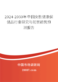 2024-2030年中国女性健康保健品行业研究与前景趋势预测报告