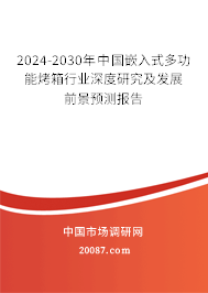 2024-2030年中国嵌入式多功能烤箱行业深度研究及发展前景预测报告