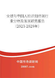 全球与中国人脸识别终端行业分析及发展趋势报告（2023-2029年）