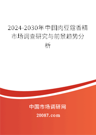 2024-2030年中国肉豆蔻香精市场调查研究与前景趋势分析