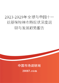 2023-2029年全球与中国十一烷基咪唑啉市场现状深度调研与发展趋势报告